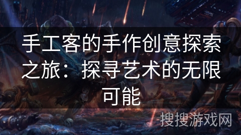 手工客的手作创意探索之旅：探寻艺术的无限可能