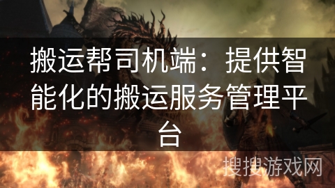 搬运帮司机端：提供智能化的搬运服务管理平台