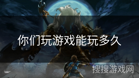 你们玩游戏能玩多久