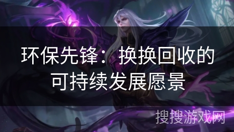 环保先锋：换换回收的可持续发展愿景