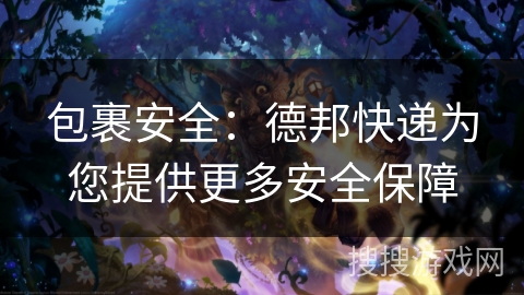 包裹安全：德邦快递为您提供更多安全保障