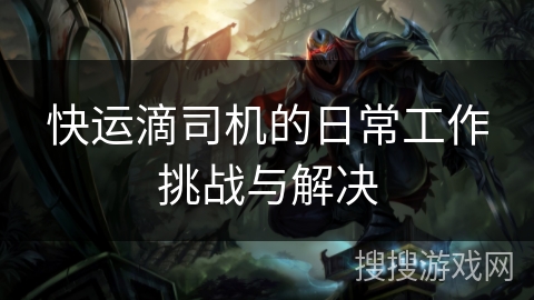 快运滴司机的日常工作挑战与解决