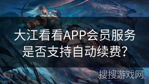 大江看看APP会员服务是否支持自动续费？
