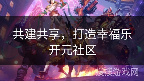 共建共享，打造幸福乐开元社区