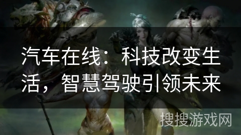 汽车在线：科技改变生活，智慧驾驶引领未来