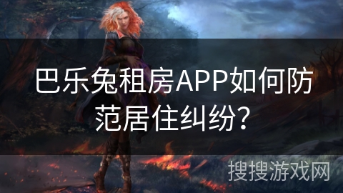 巴乐兔租房APP如何防范居住纠纷？