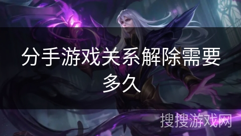 分手游戏关系解除需要多久