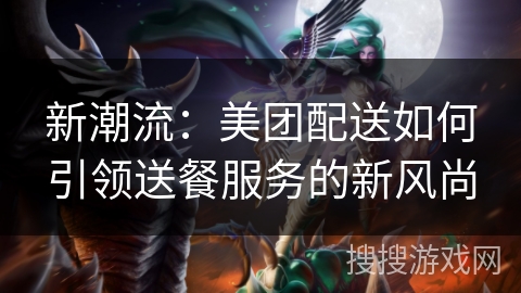 新潮流：美团配送如何引领送餐服务的新风尚