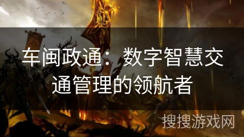 车闽政通：数字智慧交通管理的领航者