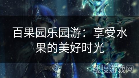 百果园乐园游：享受水果的美好时光