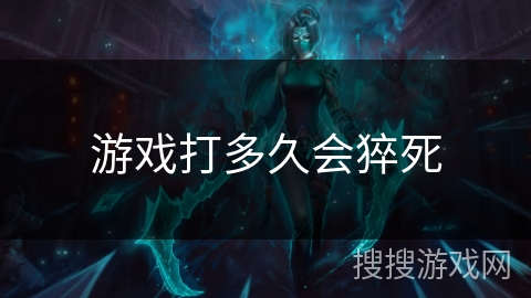 游戏打多久会猝死