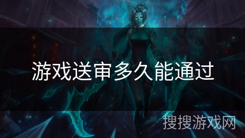 游戏送审多久能通过