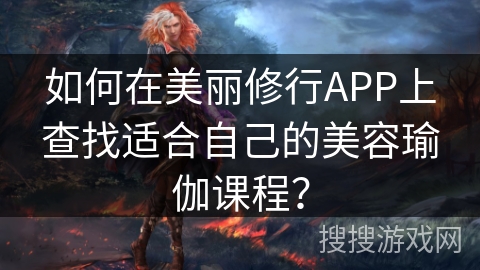 如何在美丽修行APP上查找适合自己的美容瑜伽课程？