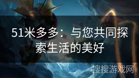 51米多多：与您共同探索生活的美好