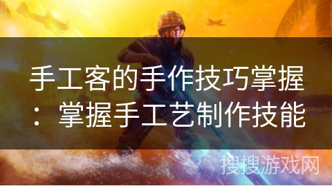 手工客的手作技巧掌握：掌握手工艺制作技能