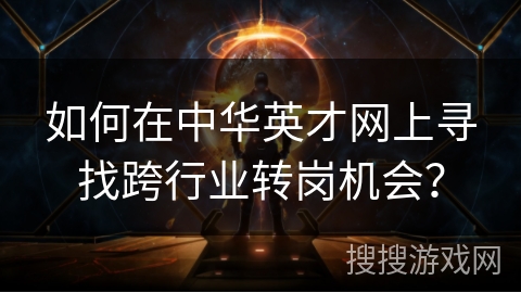 如何在中华英才网上寻找跨行业转岗机会？
