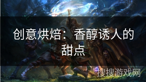 创意烘焙：香醇诱人的甜点