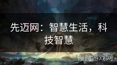 先迈网：智慧生活，科技智慧