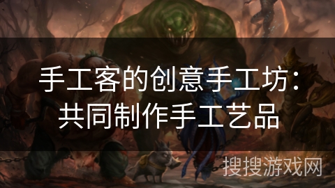 手工客的创意手工坊：共同制作手工艺品