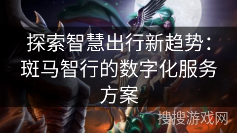 探索智慧出行新趋势：斑马智行的数字化服务方案