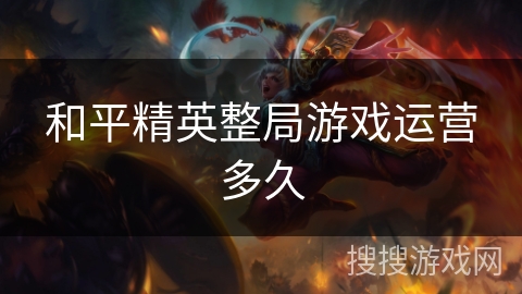 和平精英整局游戏运营多久