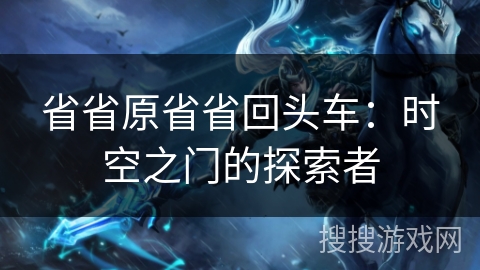 省省原省省回头车：时空之门的探索者
