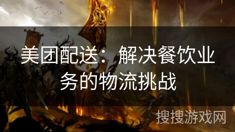 美团配送：解决餐饮业务的物流挑战