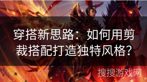 穿搭新思路：如何用剪裁搭配打造独特风格？