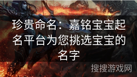 珍贵命名：嘉铭宝宝起名平台为您挑选宝宝的名字