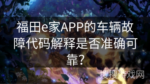 福田e家APP的车辆故障代码解释是否准确可靠？