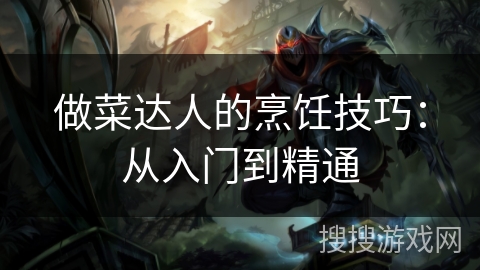 做菜达人的烹饪技巧：从入门到精通