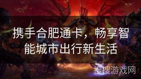 携手合肥通卡，畅享智能城市出行新生活