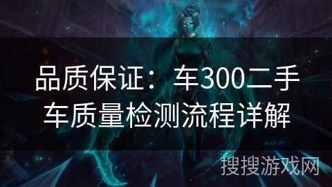 品质保证：车300二手车质量检测流程详解