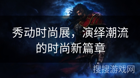 秀动时尚展，演绎潮流的时尚新篇章