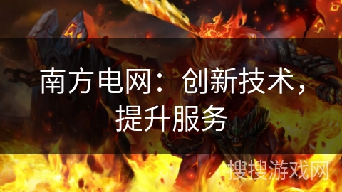 南方电网：创新技术，提升服务