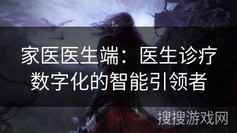 家医医生端：医生诊疗数字化的智能引领者