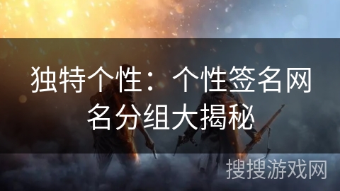 独特个性：个性签名网名分组大揭秘
