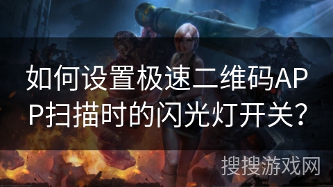 如何设置极速二维码APP扫描时的闪光灯开关？