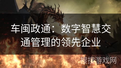 车闽政通：数字智慧交通管理的领先企业