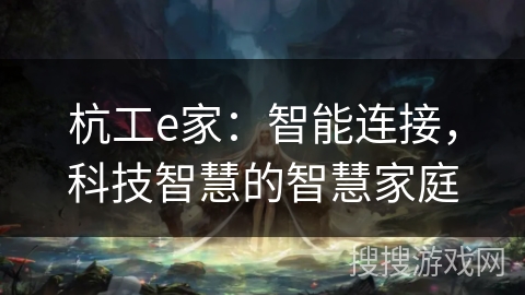 杭工e家：智能连接，科技智慧的智慧家庭