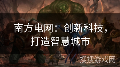 南方电网：创新科技，打造智慧城市