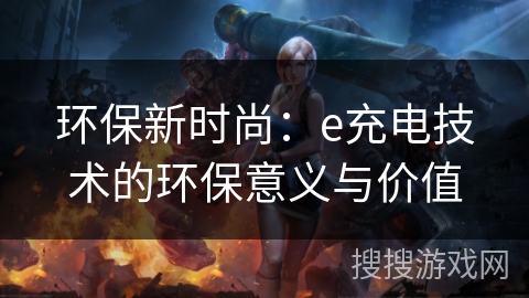 环保新时尚：e充电技术的环保意义与价值