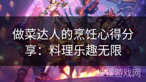 做菜达人的烹饪心得分享：料理乐趣无限