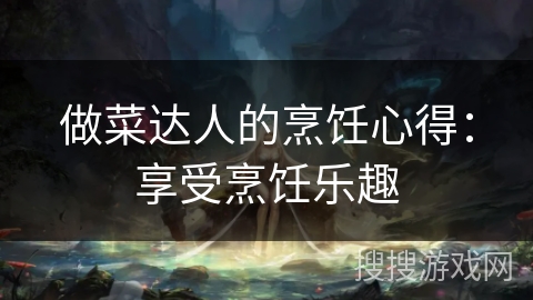 做菜达人的烹饪心得：享受烹饪乐趣