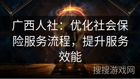 广西人社：优化社会保险服务流程，提升服务效能