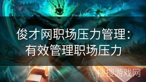 俊才网职场压力管理：有效管理职场压力