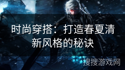 时尚穿搭：打造春夏清新风格的秘诀
