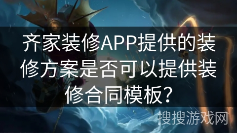 齐家装修APP提供的装修方案是否可以提供装修合同模板? 齐家装修APP提供的装修方案是否可以提供装修合同模板?