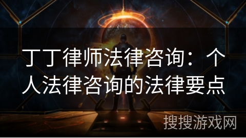 丁丁律师法律咨询:个人法律咨询的法律要点 丁丁律师法律咨询:个人法律咨询的法律要点