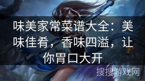 味美家常菜谱大全:美味佳肴,香味四溢,让你胃口大开 味美家常菜谱大全:美味佳肴,香味四溢,让你胃口大开
